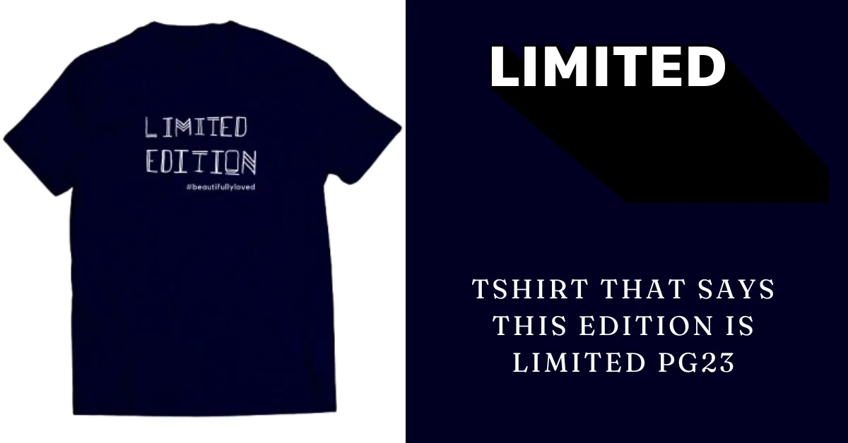 tshirt that says this edition is limited pg23