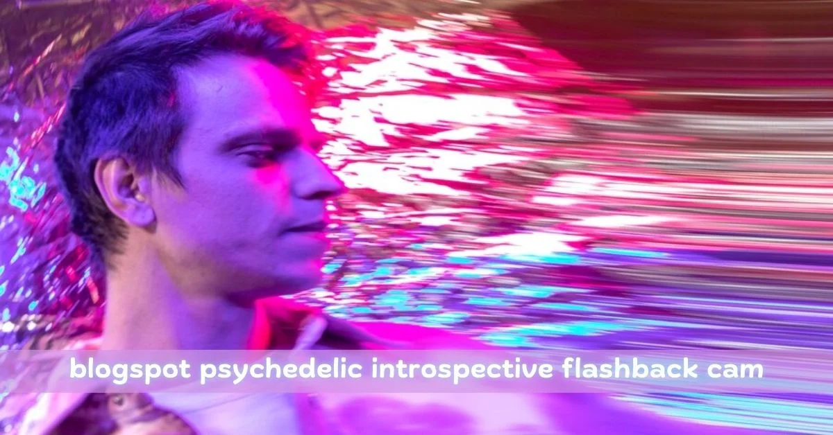 blogspot psychedelic introspective flashback cam